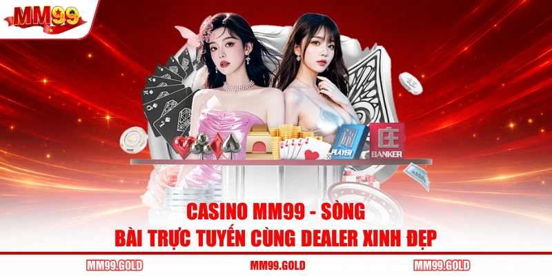 Casino MM99 - Sòng Bài Trực Tuyến Cùng Dealer Xinh Đẹp