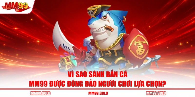 Vì sao sảnh bắn cá MM99 được đông đảo người chơi lựa chọn?