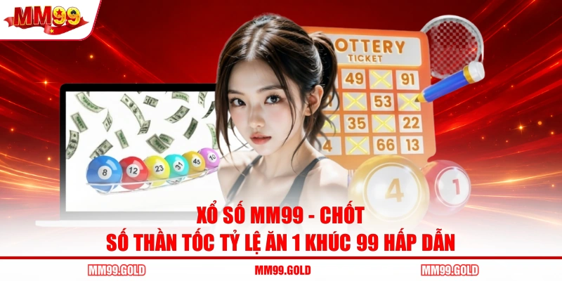 Xổ Số MM99 - Chốt Số Thần Tốc Tỷ Lệ Ăn 1 Khúc 99 Hấp Dẫn